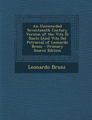 Book cover for An Unrecorded Seventeenth Century Version of the Vita Di Dante [And Vita del Petrarca] of Leonardo Bruni - Primary Source Edition