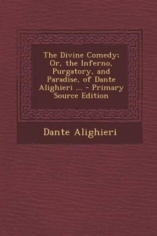 Cover of The Divine Comedy; Or, the Inferno, Purgatory, and Paradise, of Dante Alighieri ...