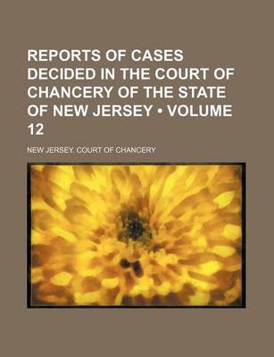 Book cover for Reports of Cases Decided in the Court of Chancery of the State of New Jersey (Volume 12)