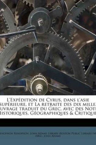 Cover of L'Exp Dition de Cyrus, Dans L'Asie Sup Rieure, Et La Retraite Des Dix Mille. Ouvrage Traduit Du Grec, Avec Des Notes Historiques, Geographiques & Crit