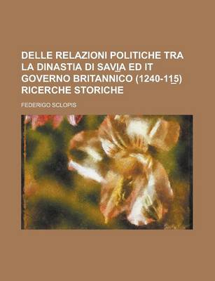 Book cover for Delle Relazioni Politiche Tra La Dinastia Di Savi a Ed It Governo Britannico (1240-11 5) Ricerche Storiche