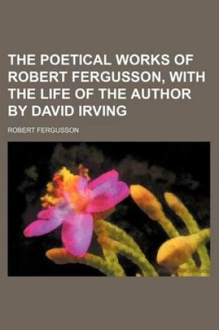 Cover of The Poetical Works of Robert Fergusson, with the Life of the Author by David Irving