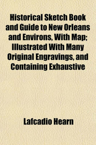 Cover of Historical Sketch Book and Guide to New Orleans and Environs, with Map; Illustrated with Many Original Engravings, and Containing Exhaustive