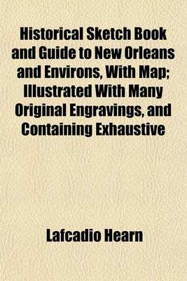 Book cover for Historical Sketch Book and Guide to New Orleans and Environs, with Map; Illustrated with Many Original Engravings, and Containing Exhaustive