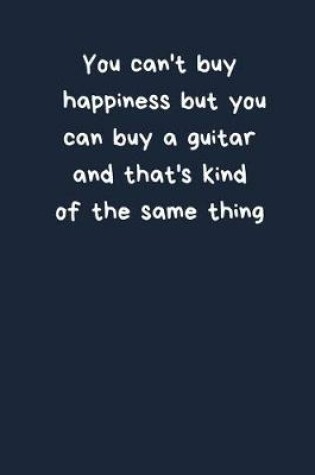 Cover of You Can't Buy Happiness But You Can Buy A Guitar And That's Kind Of The Same Thing