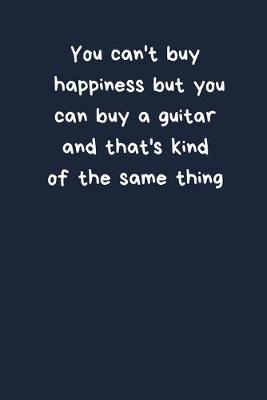 Book cover for You Can't Buy Happiness But You Can Buy A Guitar And That's Kind Of The Same Thing