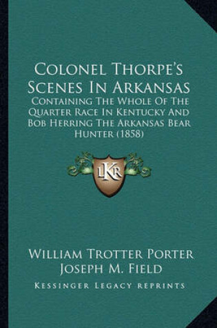 Cover of Colonel Thorpe's Scenes in Arkansas Colonel Thorpe's Scenes in Arkansas