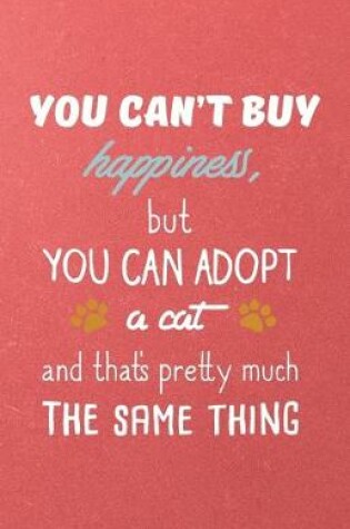 Cover of You Can't Buy Happiness but You Can Adopt a Cat and That's Pretty Much the Same Thing A5 Lined Notebook