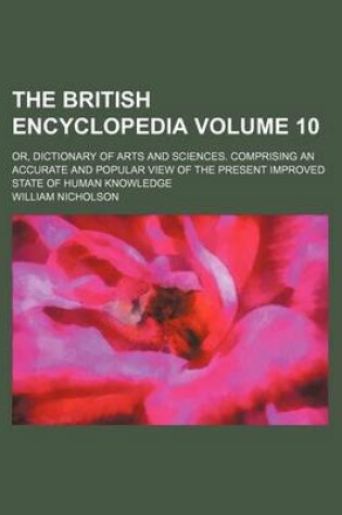 Cover of The British Encyclopedia; Or, Dictionary of Arts and Sciences. Comprising an Accurate and Popular View of the Present Improved State of Human Knowledge Volume 10