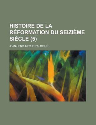 Book cover for Histoire de La Reformation Du Seizieme Siecle (5 )