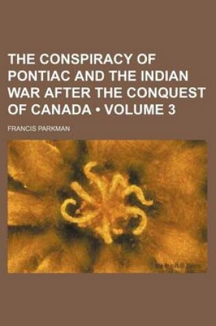 Cover of The Conspiracy of Pontiac and the Indian War After the Conquest of Canada (Volume 3)