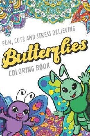 Cover of Fun Cute And Stress Relieving Butterflies Coloring Book