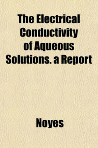 Cover of The Electrical Conductivity of Aqueous Solutions. a Report