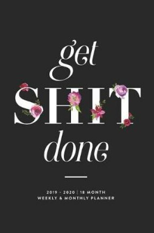 Cover of Get Shit Done, 2019 - 2020 18 Month Weekly & Monthly Planner