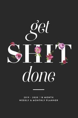 Cover of Get Shit Done, 2019 - 2020 18 Month Weekly & Monthly Planner