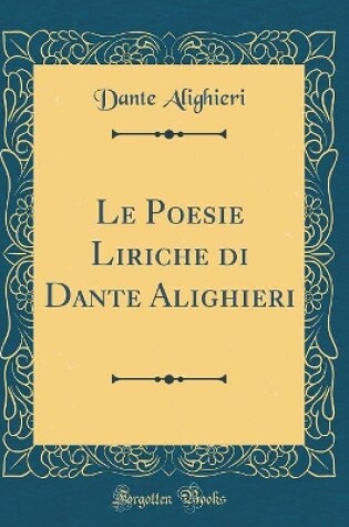 Cover of Le Poesie Liriche di Dante Alighieri (Classic Reprint)