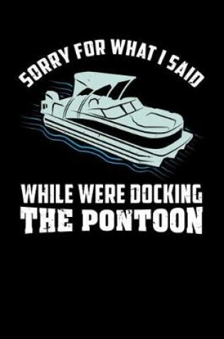Cover of Sorry For What I Said While Were Docking The Pontoon