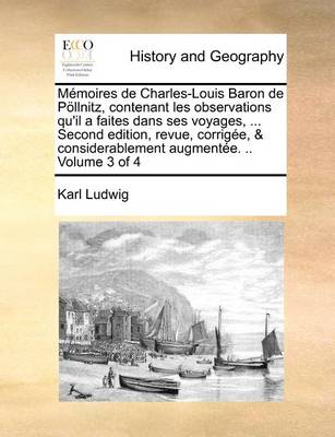 Book cover for Memoires de Charles-Louis Baron de Poellnitz, contenant les observations qu'il a faites dans ses voyages, ... Second edition, revue, corrigee, & considerablement augmentee. .. Volume 3 of 4