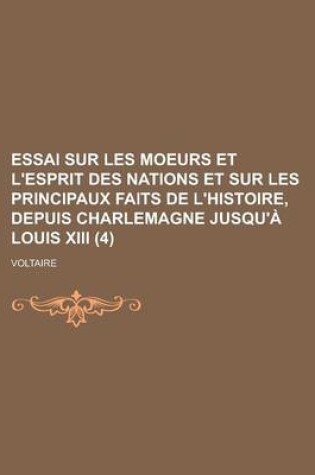 Cover of Essai Sur Les Moeurs Et L'Esprit Des Nations Et Sur Les Principaux Faits de L'Histoire, Depuis Charlemagne Jusqu'a Louis XIII (4)