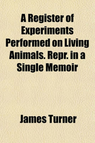 Cover of A Register of Experiments Performed on Living Animals. Repr. in a Single Memoir