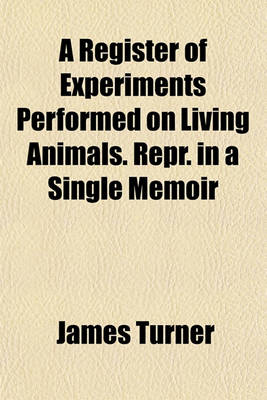 Book cover for A Register of Experiments Performed on Living Animals. Repr. in a Single Memoir