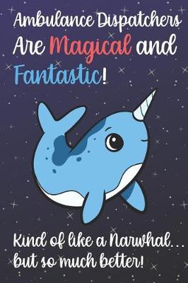 Book cover for Ambulance Dispatchers Are Magical And Fantastic Kind Of Like A Narwhal But So Much Better