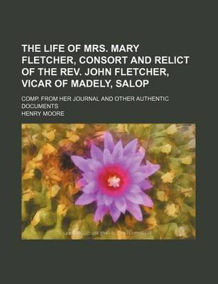 Book cover for The Life of Mrs. Mary Fletcher, Consort and Relict of the REV. John Fletcher, Vicar of Madely, Salop; Comp. from Her Journal and Other Authentic Documents