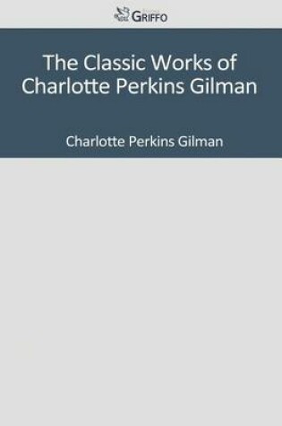 Cover of The Classic Works of Charlotte Perkins Gilman