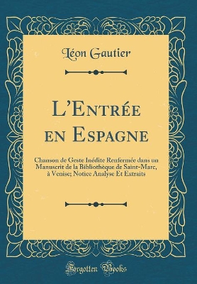 Book cover for L'Entrée en Espagne: Chanson de Geste Inédite Renfermée dans un Manuscrit de la Bibliothèque de Saint-Marc, à Venise; Notice Analyse Et Extraits (Classic Reprint)