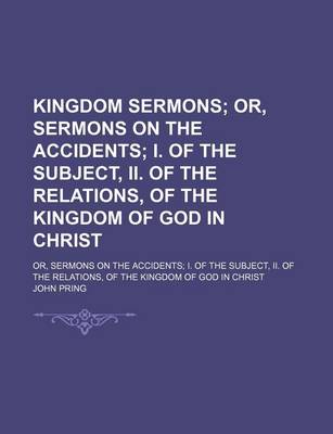 Book cover for Kingdom Sermons; Or, Sermons on the Accidents I. of the Subject, II. of the Relations, of the Kingdom of God in Christ. Or, Sermons on the Accidents I. of the Subject, II. of the Relations, of the Kingdom of God in Christ