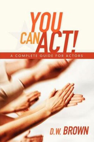 Cover of You Can ACT!: A Complete Guide for Actors