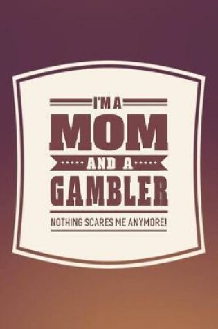 Cover of I'm A Mom And A Gambler Nothing Scares Me Anymore!