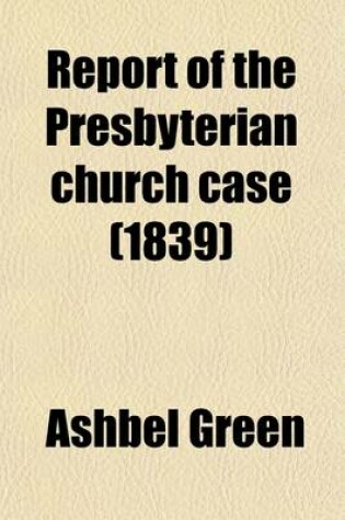Cover of Report of the Presbyterian Church Case; The Commonwealth of Pennsylvania, at the Suggestion of James Todd and Others, vs. Ashbel Green and Others