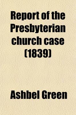 Book cover for Report of the Presbyterian Church Case; The Commonwealth of Pennsylvania, at the Suggestion of James Todd and Others, vs. Ashbel Green and Others