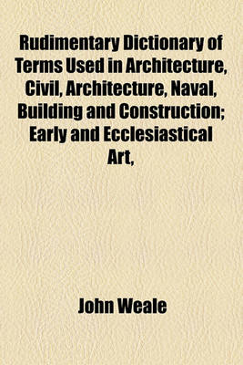 Book cover for Rudimentary Dictionary of Terms Used in Architecture, Civil, Architecture, Naval, Building and Construction; Early and Ecclesiastical Art,