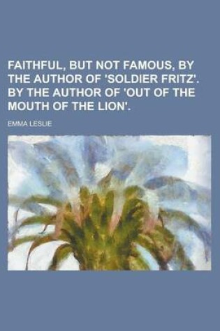 Cover of Faithful, But Not Famous, by the Author of 'Soldier Fritz'. by the Author of 'Out of the Mouth of the Lion'
