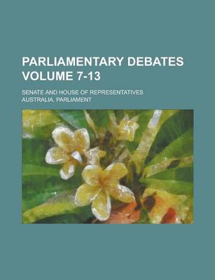 Book cover for Parliamentary Debates; Senate and House of Representatives Volume 7-13