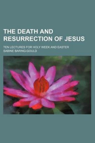 Cover of The Death and Resurrection of Jesus; Ten Lectures for Holy Week and Easter