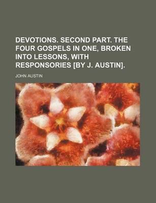 Book cover for Devotions. Second Part. the Four Gospels in One, Broken Into Lessons, with Responsories [By J. Austin].