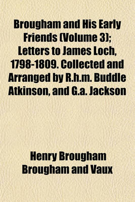 Book cover for Brougham and His Early Friends (Volume 3); Letters to James Loch, 1798-1809. Collected and Arranged by R.H.M. Buddle Atkinson, and G.A. Jackson