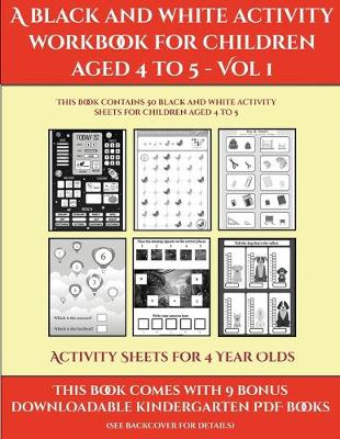 Book cover for Activity Sheets for 4 Year Olds (A black and white activity workbook for children aged 4 to 5 - Vol 1)