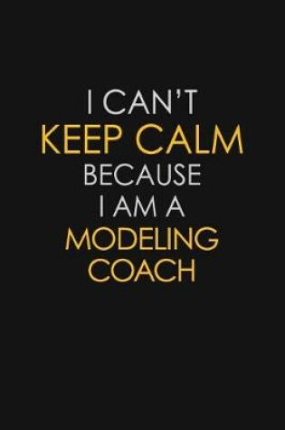 Cover of I Can't Keep Calm Because I Am A Modeling Coach