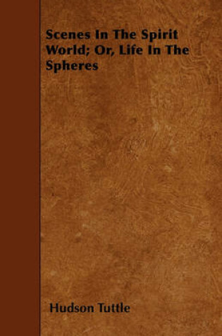 Cover of Scenes In The Spirit World; Or, Life In The Spheres