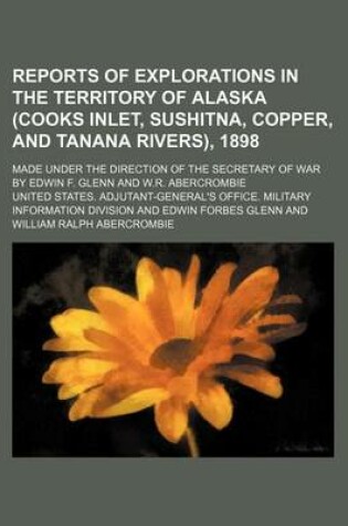 Cover of Reports of Explorations in the Territory of Alaska (Cooks Inlet, Sushitna, Copper, and Tanana Rivers), 1898; Made Under the Direction of the Secretary of War by Edwin F. Glenn and W.R. Abercrombie