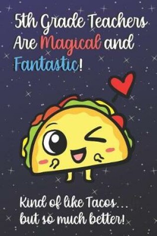 Cover of 5th Grade Teachers Are Magical and Fantastic! Kind of Like Tacos, But So Much Better!