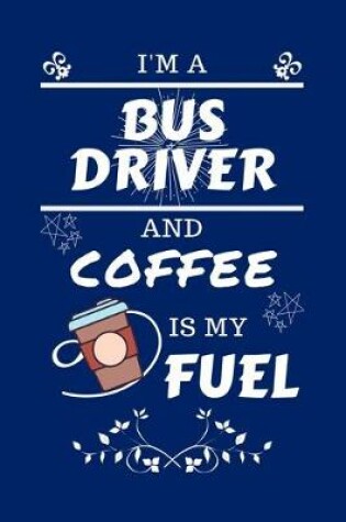 Cover of I'm An Bus Driver And Coffee Is My Fuel