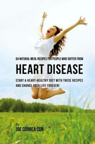 Cover of 64 Natural Meal Recipes for People Who Suffer From Heart Disease