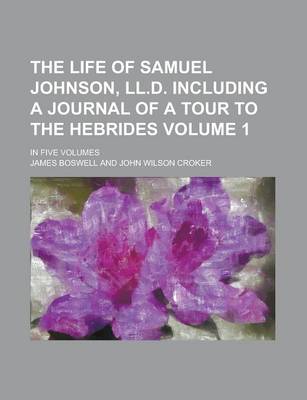 Book cover for The Life of Samuel Johnson, LL.D. Including a Journal of a Tour to the Hebrides; In Five Volumes Volume 1