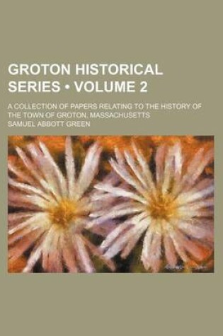 Cover of Groton Historical Series (Volume 2); A Collection of Papers Relating to the History of the Town of Groton, Massachusetts