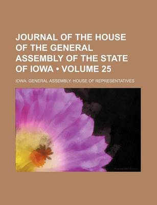 Book cover for Journal of the House of the General Assembly of the State of Iowa (Volume 25 )